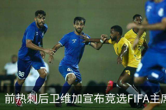 前热刺后卫维加宣布竞选FIFA主席，向因凡蒂诺发起挑战